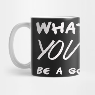 Whatever you are – be a good one – motivational Mug